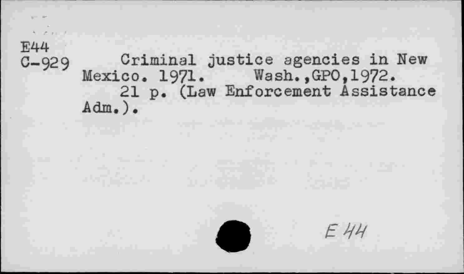 ﻿E44
C—Q29	Criminal Justice agencies in New
Mexico. 1971.	Wash.,GPO,1972.
21 p. (Law Enforcement Assistance Adm.).
